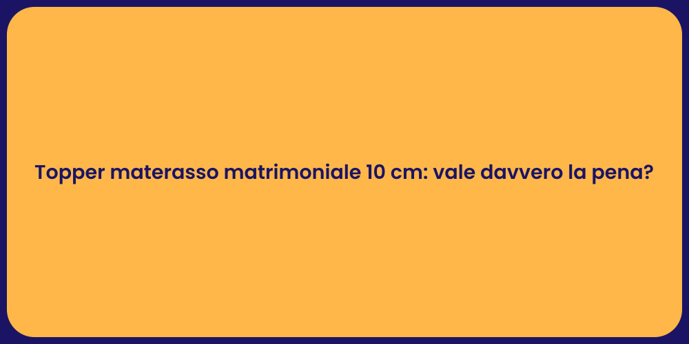 Topper materasso matrimoniale 10 cm: vale davvero la pena?