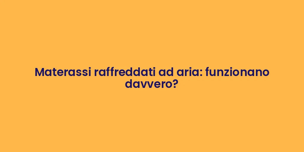 Materassi raffreddati ad aria: funzionano davvero?