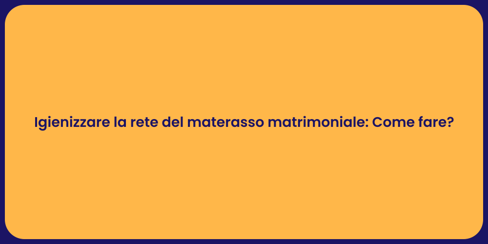 Igienizzare la rete del materasso matrimoniale: Come fare?