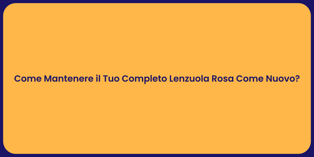 Come Mantenere il Tuo Completo Lenzuola Rosa Come Nuovo?