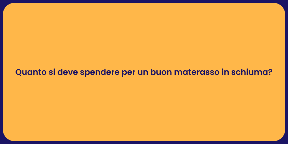 Quanto si deve spendere per un buon materasso in schiuma?