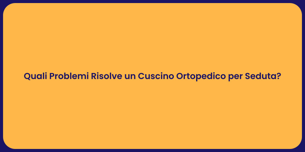 Quali Problemi Risolve un Cuscino Ortopedico per Seduta?