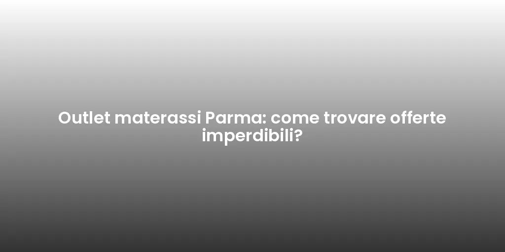 Outlet materassi Parma: come trovare offerte imperdibili?