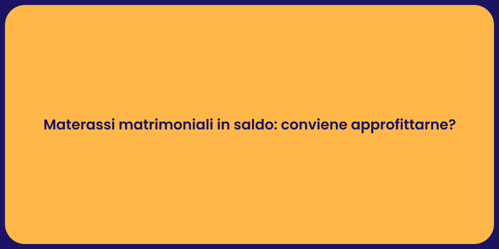 Materassi matrimoniali in saldo: conviene approfittarne?