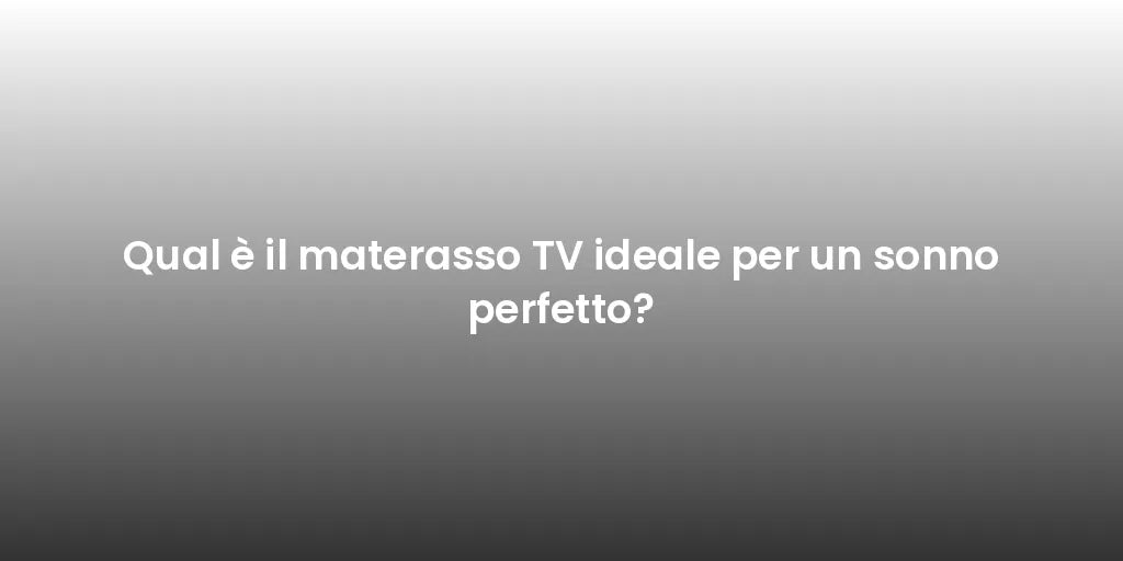 Qual è il materasso TV ideale per un sonno perfetto?