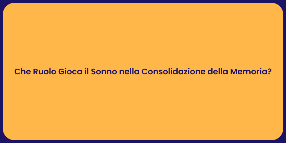 Che Ruolo Gioca il Sonno nella Consolidazione della Memoria?