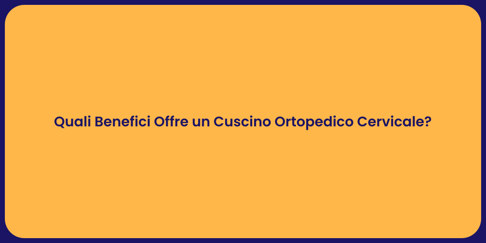 Quali Benefici Offre un Cuscino Ortopedico Cervicale?