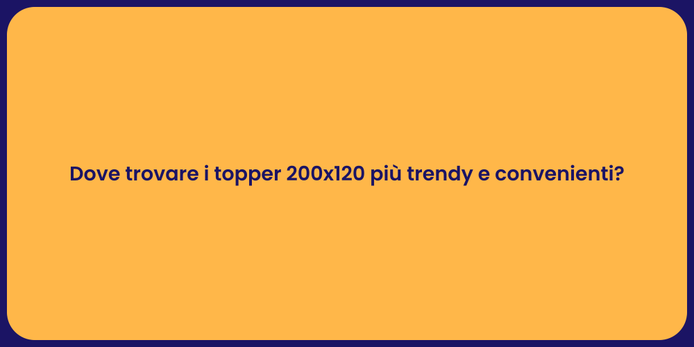 Dove trovare i topper 200x120 più trendy e convenienti?