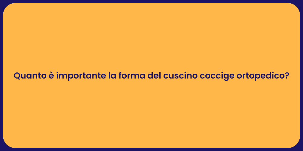 Quanto è importante la forma del cuscino coccige ortopedico?