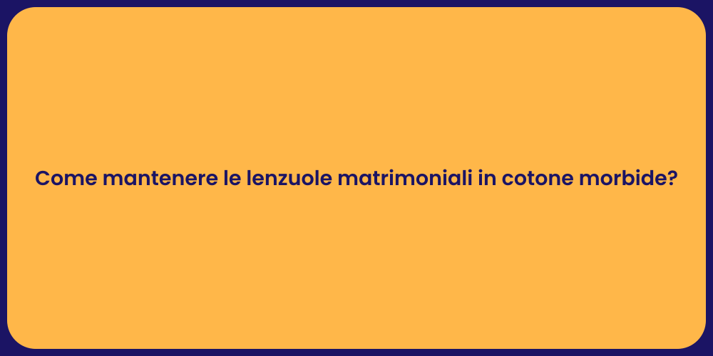 Come mantenere le lenzuole matrimoniali in cotone morbide?