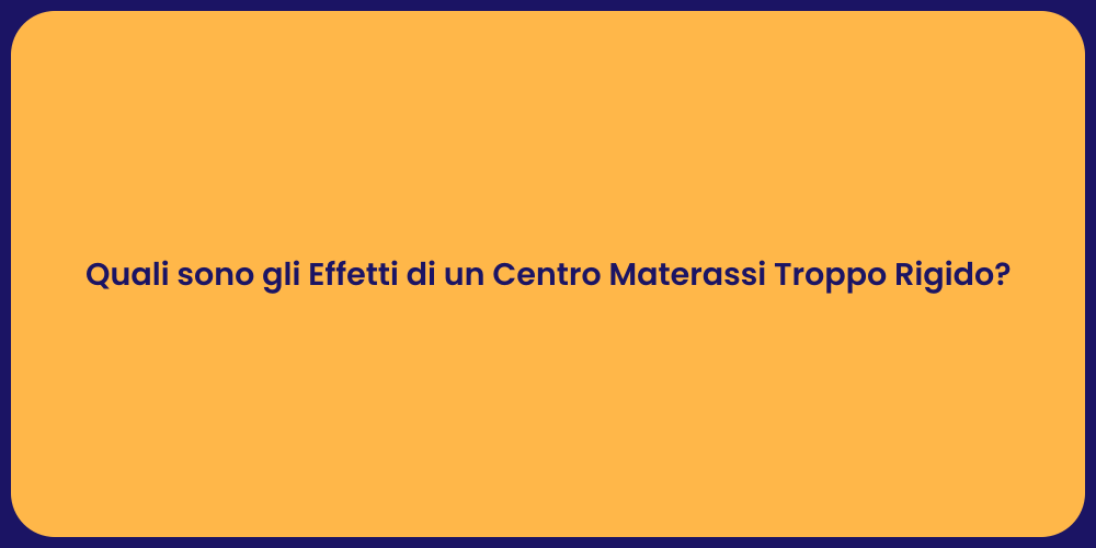 Quali sono gli Effetti di un Centro Materassi Troppo Rigido?
