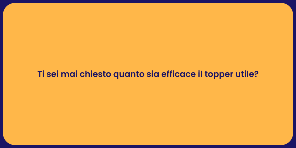 Ti sei mai chiesto quanto sia efficace il topper utile?
