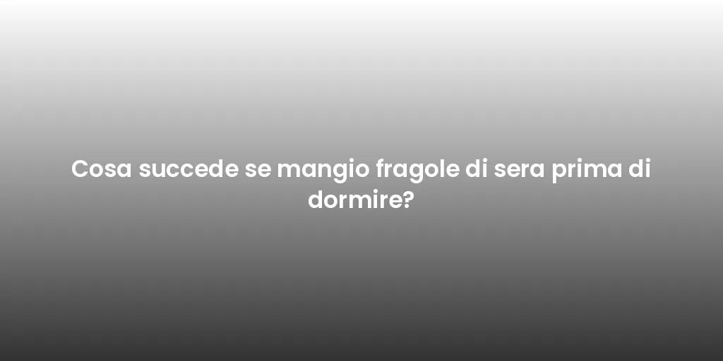 Cosa succede se mangio fragole di sera prima di dormire?