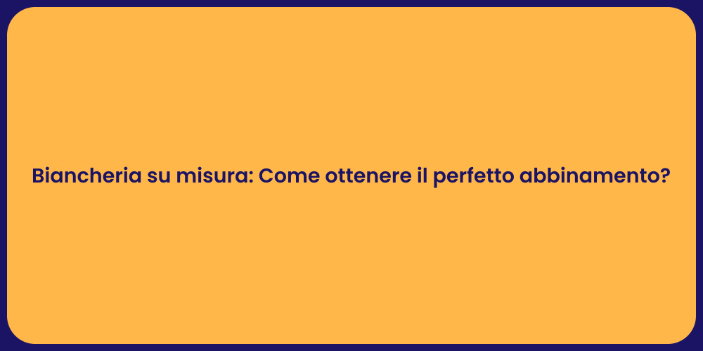 Biancheria su misura: Come ottenere il perfetto abbinamento?