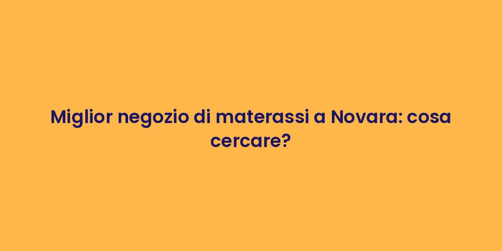 Miglior negozio di materassi a Novara: cosa cercare?