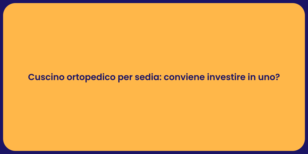 Cuscino ortopedico per sedia: conviene investire in uno?