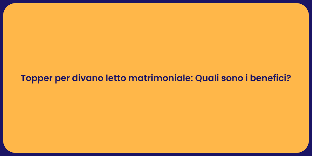 Topper per divano letto matrimoniale: Quali sono i benefici?