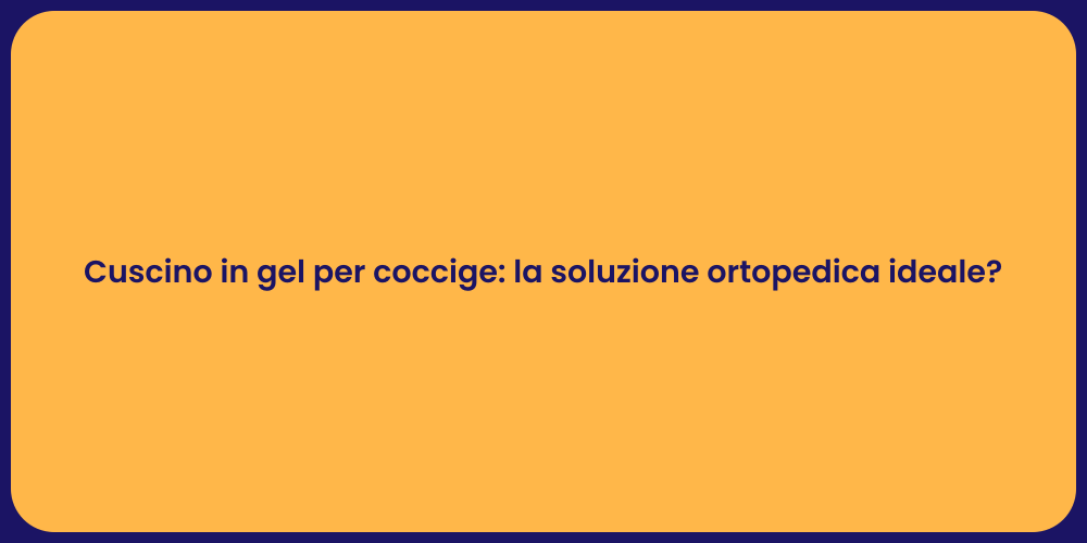 Cuscino in gel per coccige: la soluzione ortopedica ideale?