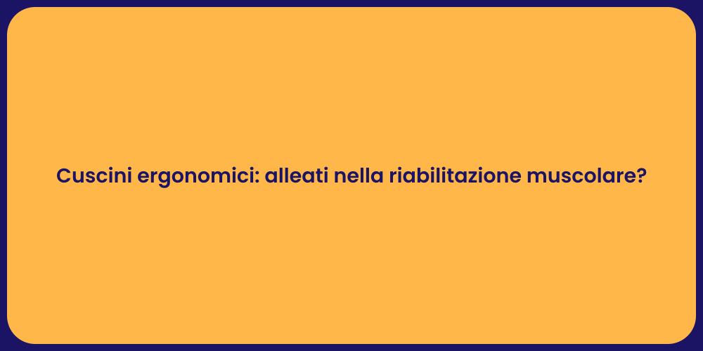 Cuscini ergonomici: alleati nella riabilitazione muscolare?