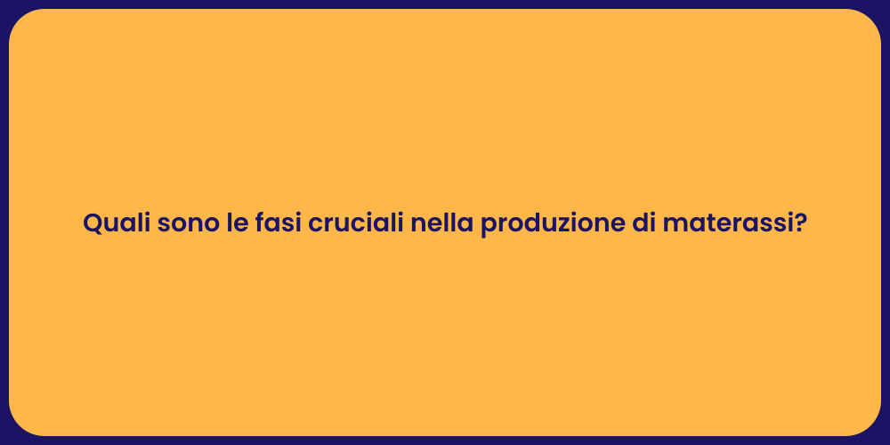 Quali sono le fasi cruciali nella produzione di materassi?
