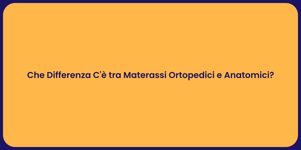 Che Differenza C'è tra Materassi Ortopedici e Anatomici?