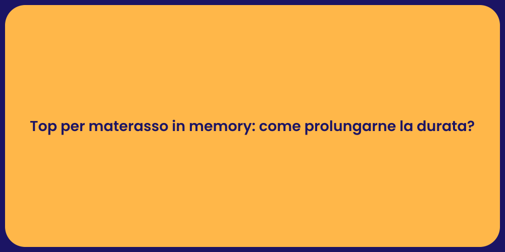 Top per materasso in memory: come prolungarne la durata?