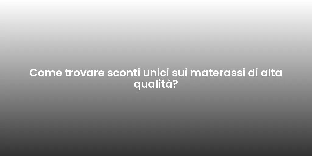 Come trovare sconti unici sui materassi di alta qualità?