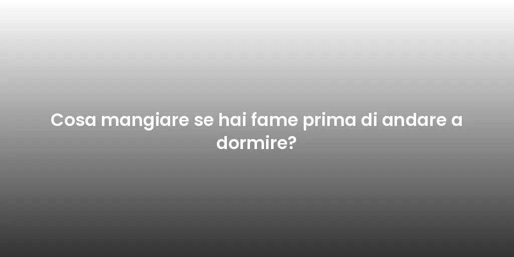 Cosa mangiare se hai fame prima di andare a dormire?