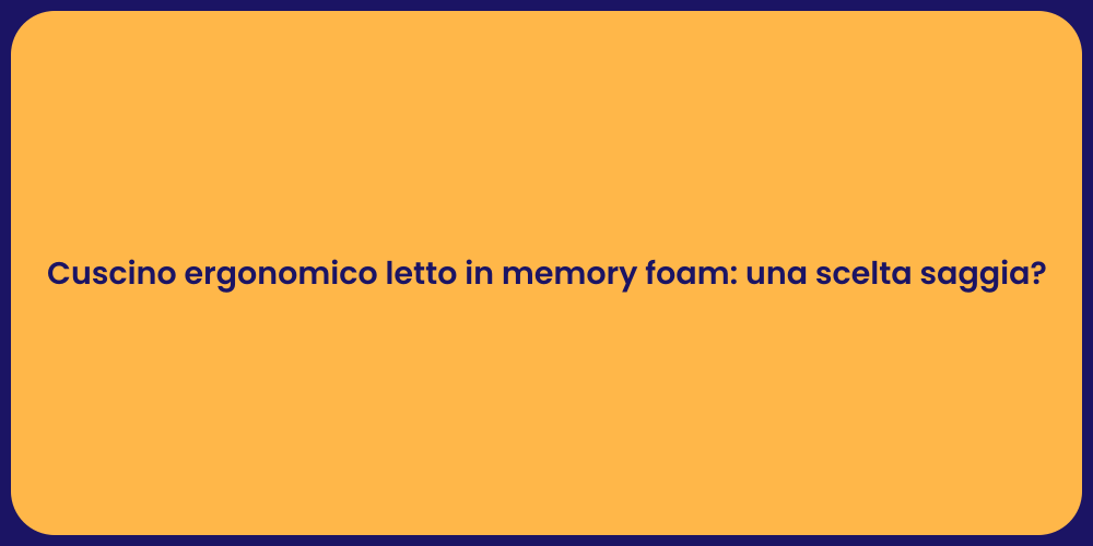 Cuscino ergonomico letto in memory foam: una scelta saggia?