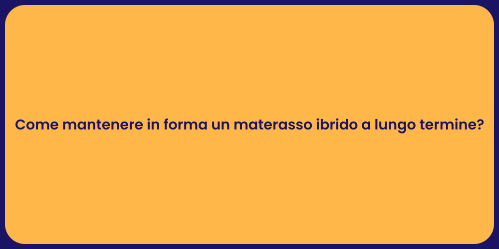 Come mantenere in forma un materasso ibrido a lungo termine?
