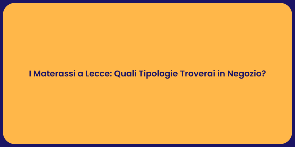 I Materassi a Lecce: Quali Tipologie Troverai in Negozio?