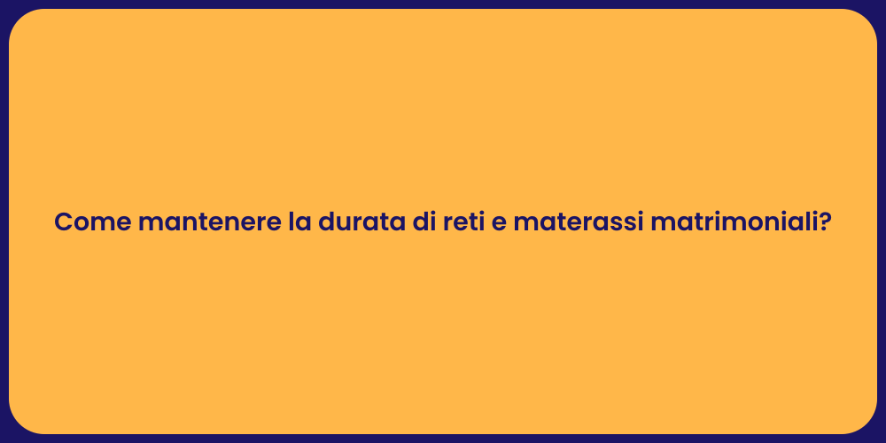Come mantenere la durata di reti e materassi matrimoniali?