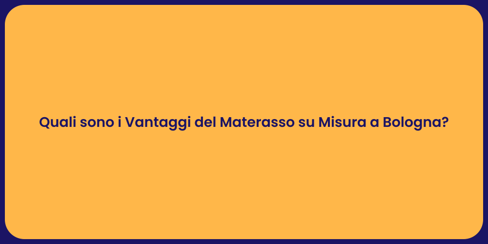 Quali sono i Vantaggi del Materasso su Misura a Bologna?