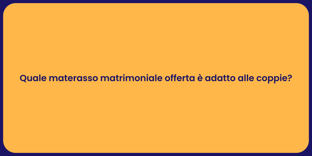 Quale materasso matrimoniale offerta è adatto alle coppie?