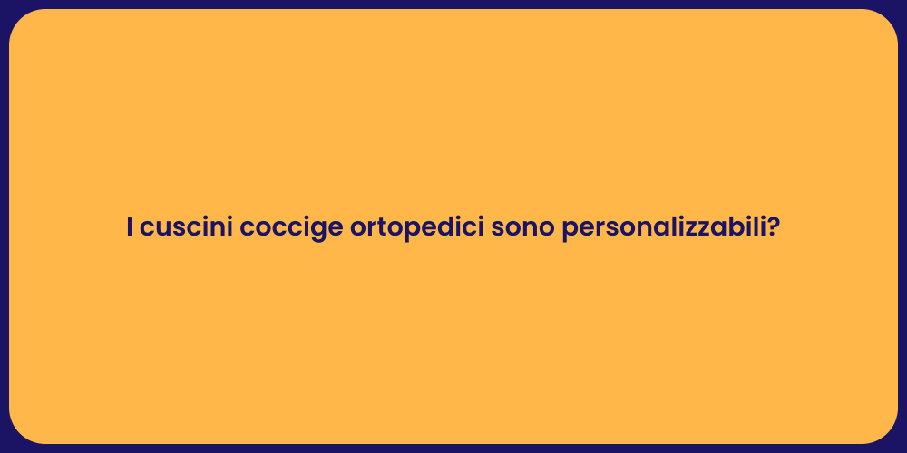 I cuscini coccige ortopedici sono personalizzabili?