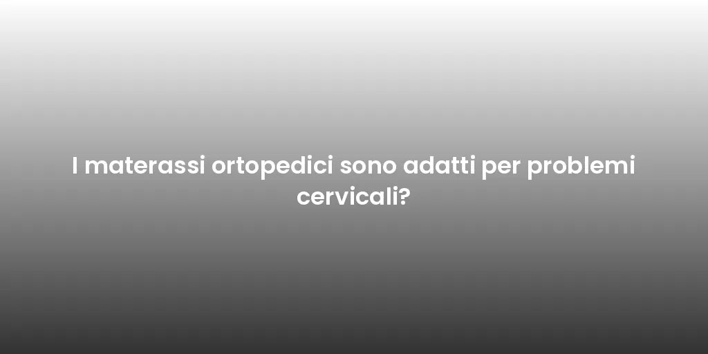 I materassi ortopedici sono adatti per problemi cervicali?