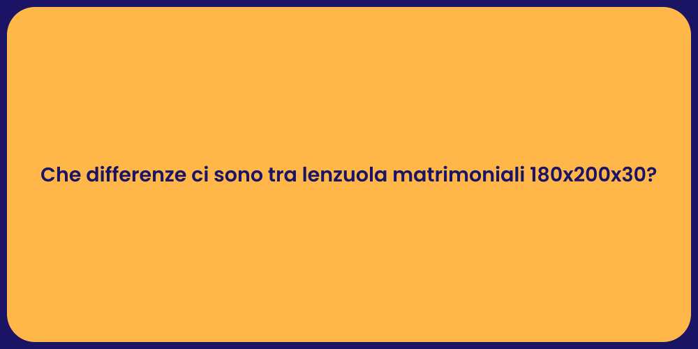 Che differenze ci sono tra lenzuola matrimoniali 180x200x30?