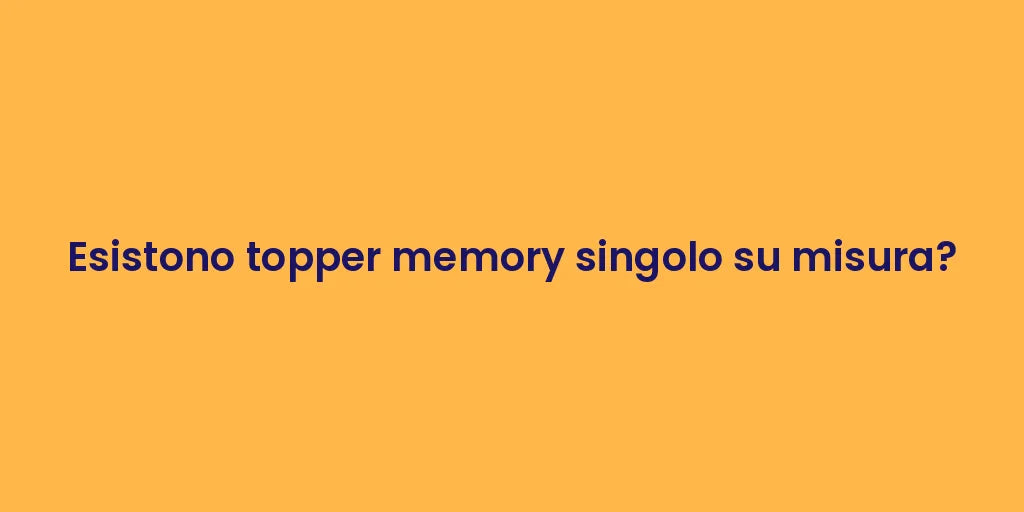Esistono topper memory singolo su misura?