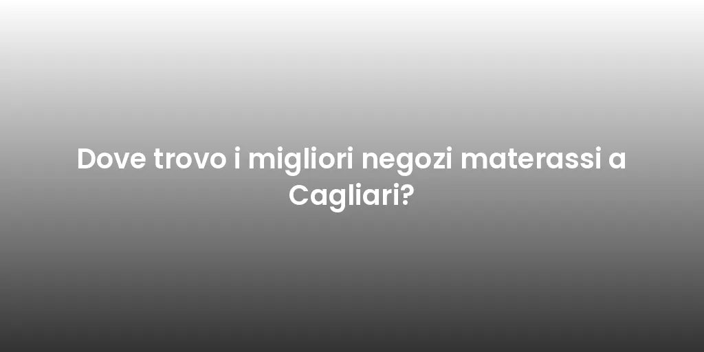Dove trovo i migliori negozi materassi a Cagliari?