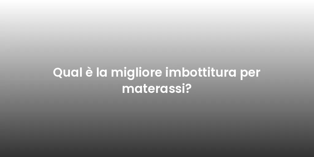 Qual è la migliore imbottitura per materassi?