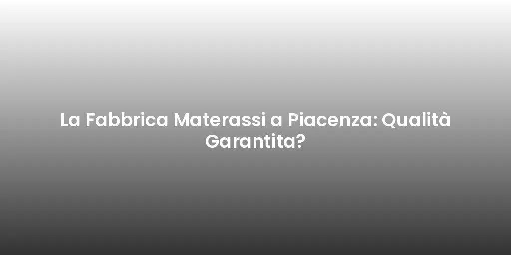 La Fabbrica Materassi a Piacenza: Qualità Garantita?