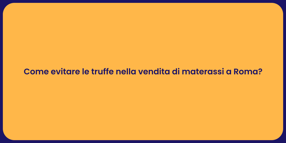 Come evitare le truffe nella vendita di materassi a Roma?