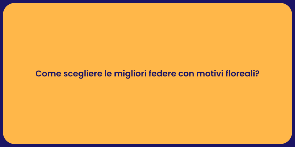 Come scegliere le migliori federe con motivi floreali?