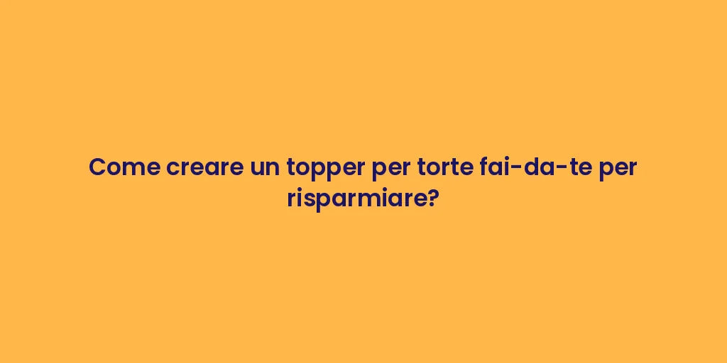 Come creare un topper per torte fai-da-te per risparmiare?