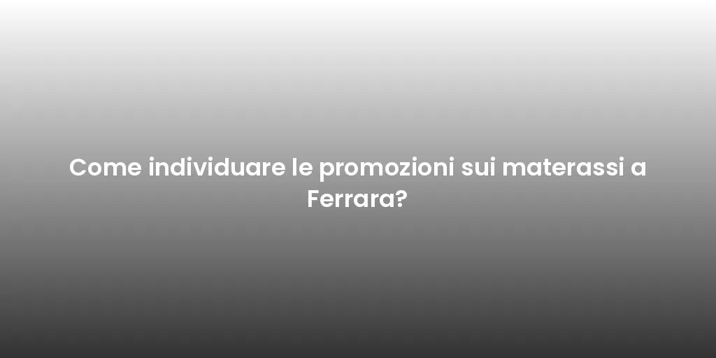 Come individuare le promozioni sui materassi a Ferrara?