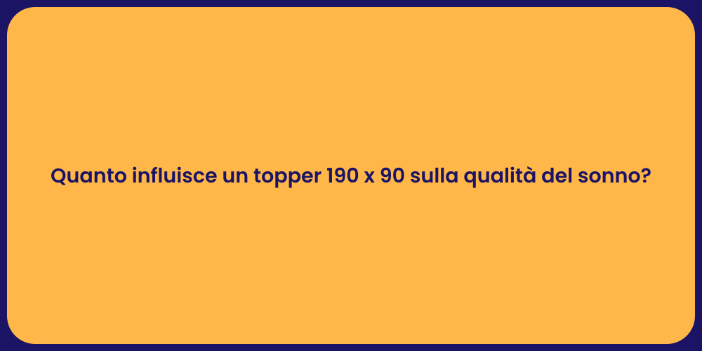Quanto influisce un topper 190 x 90 sulla qualità del sonno?