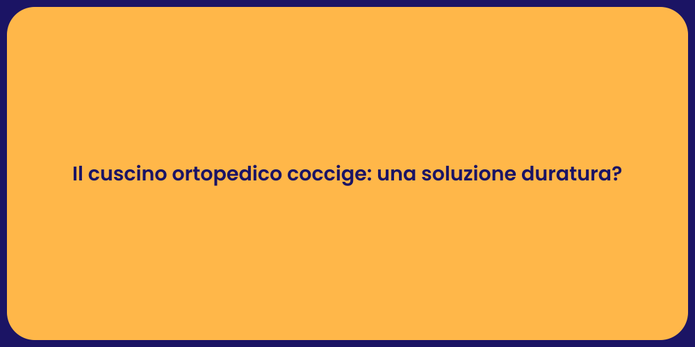 Il cuscino ortopedico coccige: una soluzione duratura?