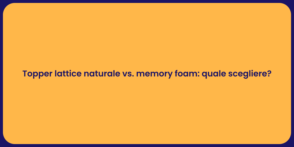 Topper lattice naturale vs. memory foam: quale scegliere?