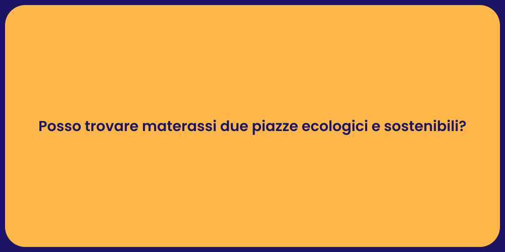 Posso trovare materassi due piazze ecologici e sostenibili?