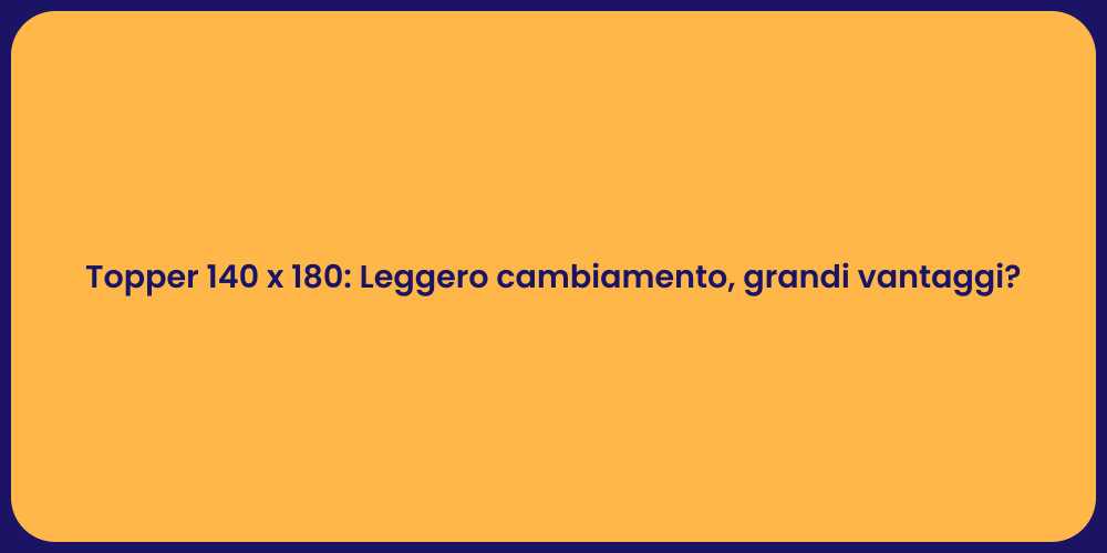 Topper 140 x 180: Leggero cambiamento, grandi vantaggi?